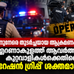 എറണാകുളത്ത് പൊലീസിനുനേരെയുള്ള ആക്രമണങ്ങളും ഓപ്പറേഷൻ ഗ്രിപ്പ് നടപടിയും