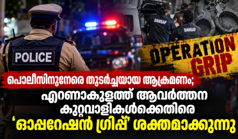 പൊലീസിനുനേരെ തുടർച്ചയായ ആക്രമണം; എറണാകുളത്ത് ആവർത്തന കുറ്റവാളികൾക്കെതിരെ ‘ഓപ്പറേഷൻ ഗ്രിപ്പ്’ ശക്തമാക്കുന്നു